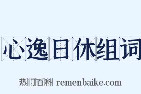 心逸日休组词是什么意思的图片